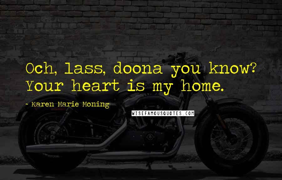 Karen Marie Moning Quotes: Och, lass, doona you know? Your heart is my home.