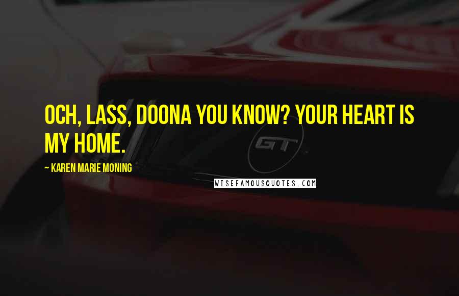 Karen Marie Moning Quotes: Och, lass, doona you know? Your heart is my home.