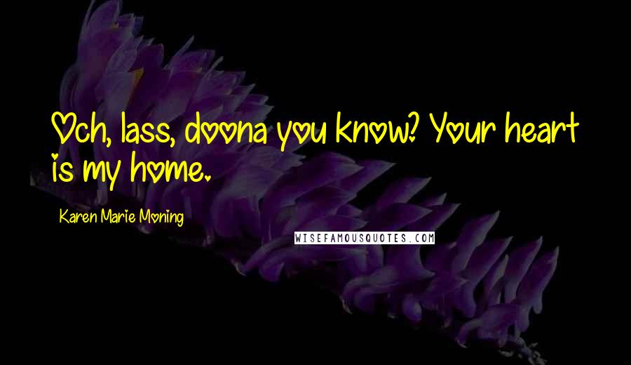 Karen Marie Moning Quotes: Och, lass, doona you know? Your heart is my home.