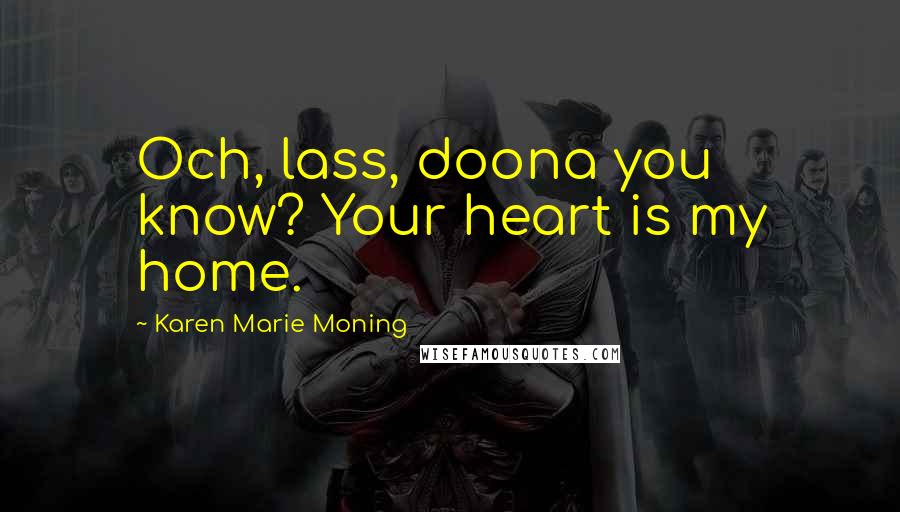 Karen Marie Moning Quotes: Och, lass, doona you know? Your heart is my home.