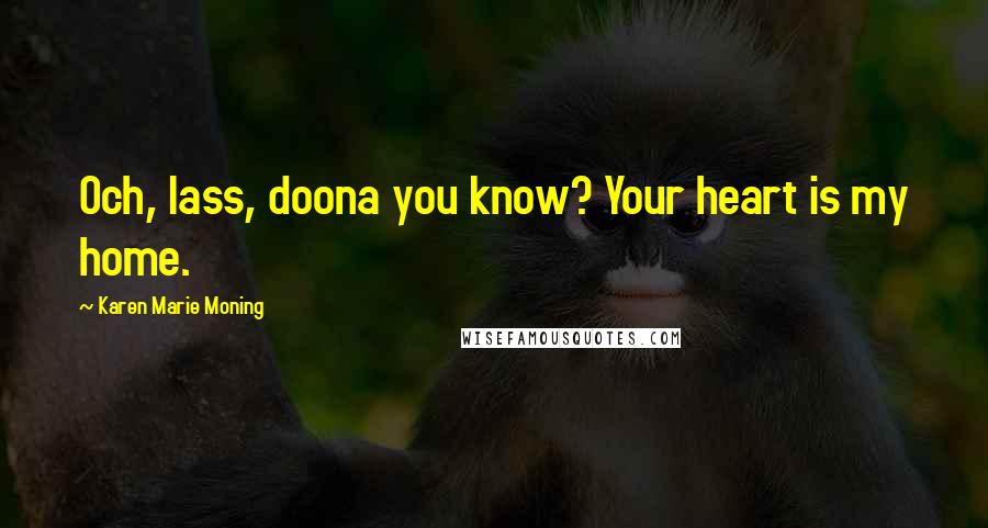 Karen Marie Moning Quotes: Och, lass, doona you know? Your heart is my home.