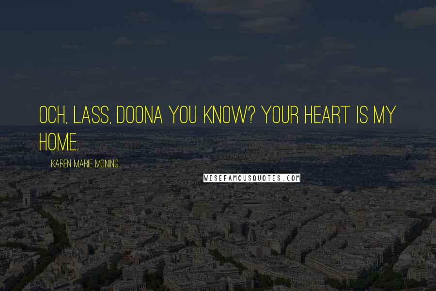 Karen Marie Moning Quotes: Och, lass, doona you know? Your heart is my home.