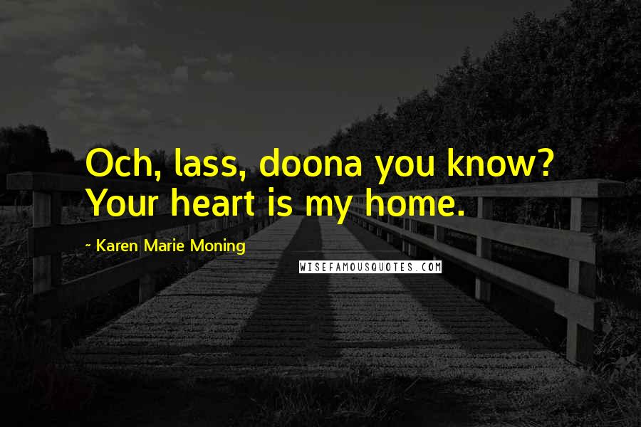 Karen Marie Moning Quotes: Och, lass, doona you know? Your heart is my home.