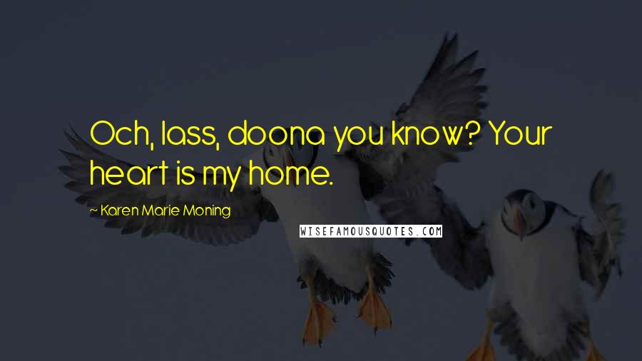 Karen Marie Moning Quotes: Och, lass, doona you know? Your heart is my home.