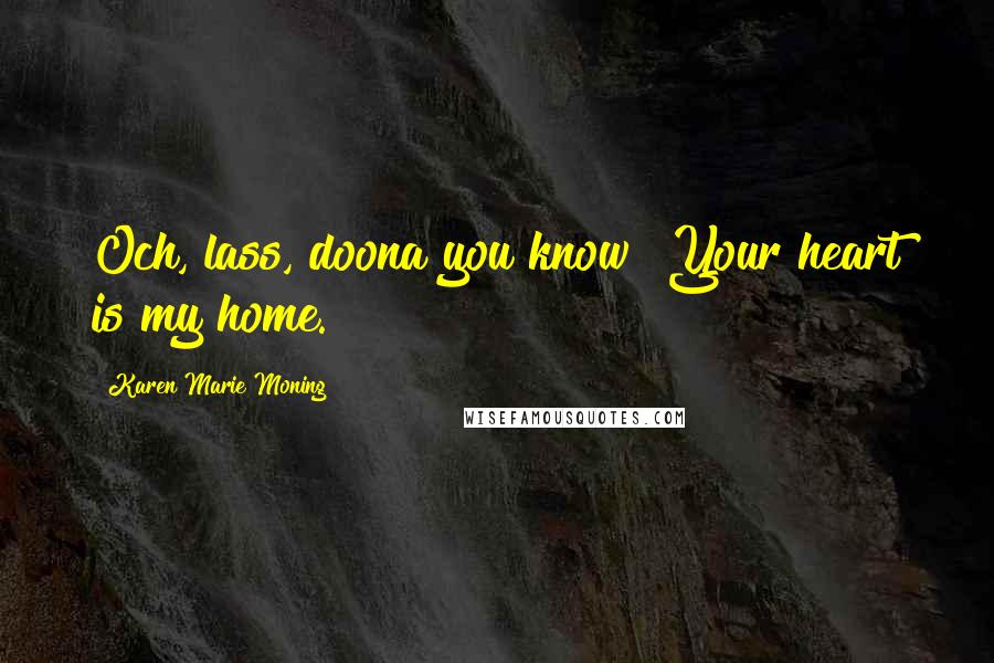 Karen Marie Moning Quotes: Och, lass, doona you know? Your heart is my home.