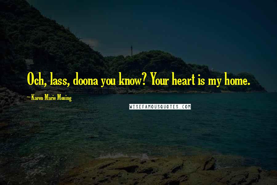 Karen Marie Moning Quotes: Och, lass, doona you know? Your heart is my home.