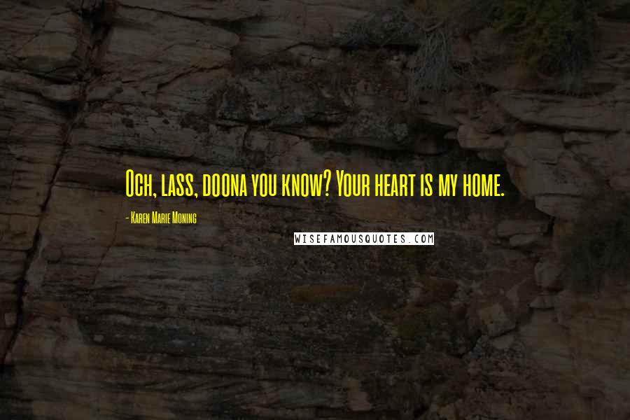 Karen Marie Moning Quotes: Och, lass, doona you know? Your heart is my home.