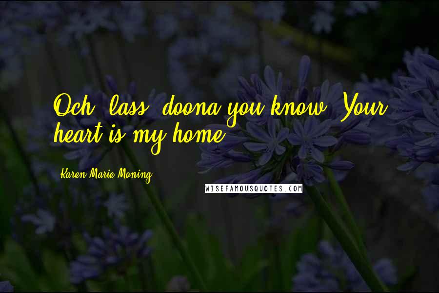 Karen Marie Moning Quotes: Och, lass, doona you know? Your heart is my home.