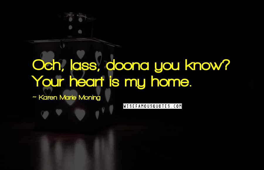 Karen Marie Moning Quotes: Och, lass, doona you know? Your heart is my home.