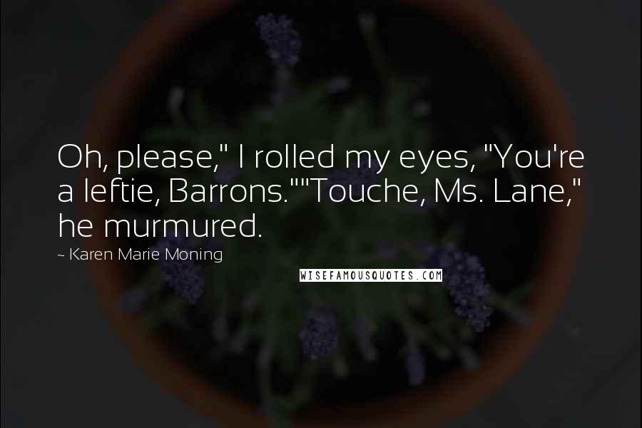 Karen Marie Moning Quotes: Oh, please," I rolled my eyes, "You're a leftie, Barrons.""Touche, Ms. Lane," he murmured.