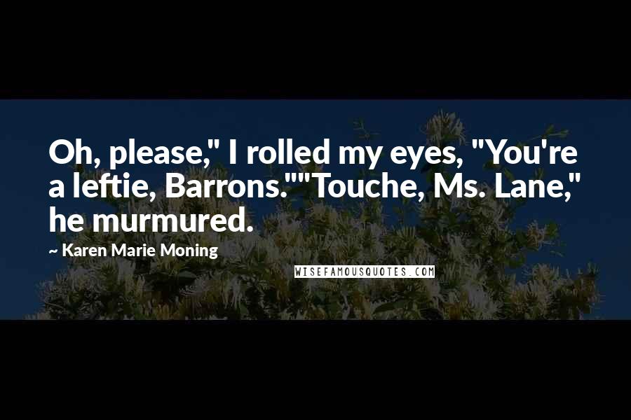 Karen Marie Moning Quotes: Oh, please," I rolled my eyes, "You're a leftie, Barrons.""Touche, Ms. Lane," he murmured.