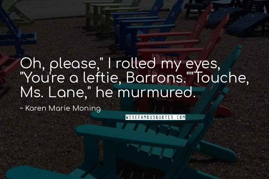 Karen Marie Moning Quotes: Oh, please," I rolled my eyes, "You're a leftie, Barrons.""Touche, Ms. Lane," he murmured.