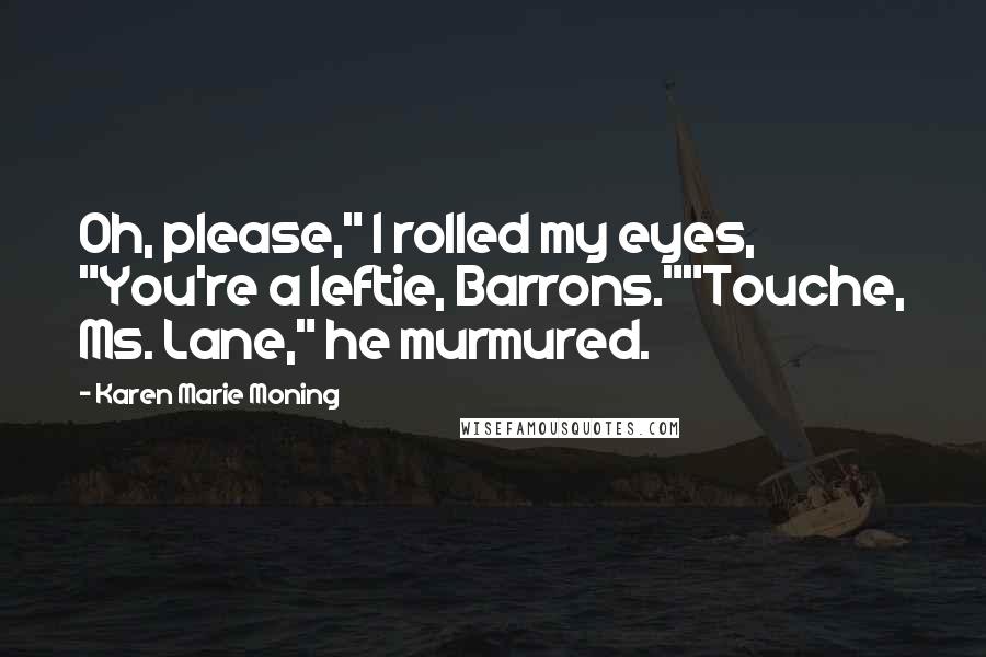 Karen Marie Moning Quotes: Oh, please," I rolled my eyes, "You're a leftie, Barrons.""Touche, Ms. Lane," he murmured.
