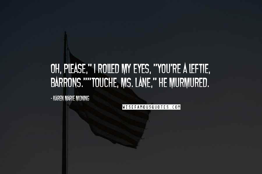 Karen Marie Moning Quotes: Oh, please," I rolled my eyes, "You're a leftie, Barrons.""Touche, Ms. Lane," he murmured.