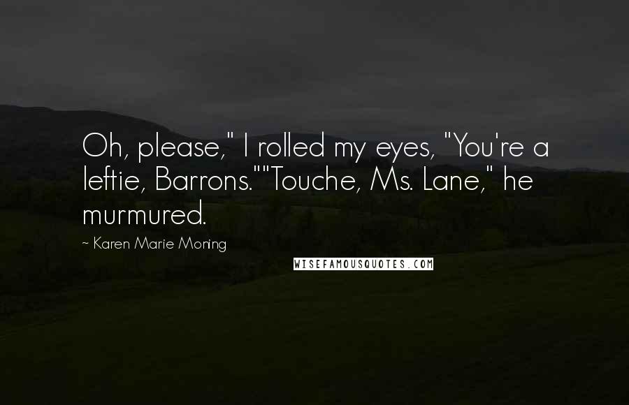 Karen Marie Moning Quotes: Oh, please," I rolled my eyes, "You're a leftie, Barrons.""Touche, Ms. Lane," he murmured.