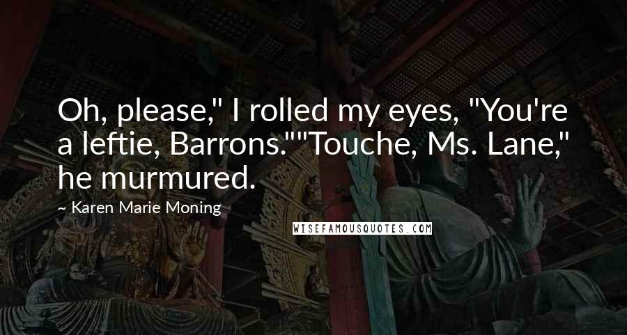 Karen Marie Moning Quotes: Oh, please," I rolled my eyes, "You're a leftie, Barrons.""Touche, Ms. Lane," he murmured.
