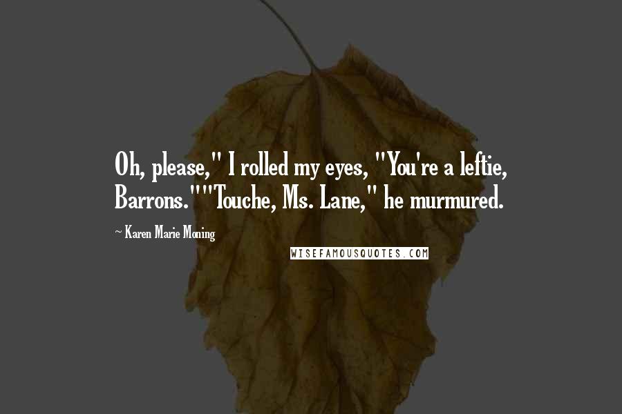 Karen Marie Moning Quotes: Oh, please," I rolled my eyes, "You're a leftie, Barrons.""Touche, Ms. Lane," he murmured.