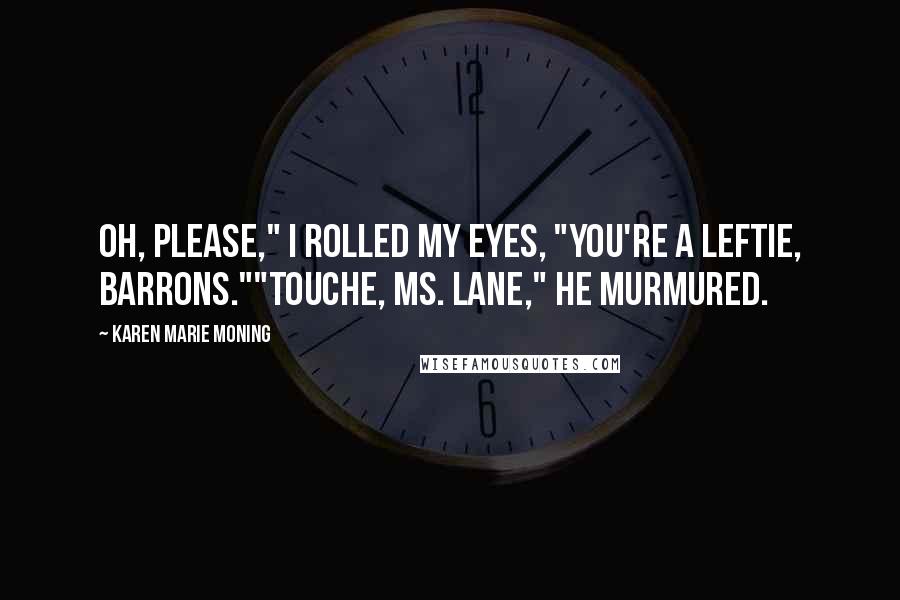 Karen Marie Moning Quotes: Oh, please," I rolled my eyes, "You're a leftie, Barrons.""Touche, Ms. Lane," he murmured.