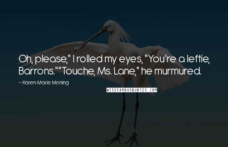 Karen Marie Moning Quotes: Oh, please," I rolled my eyes, "You're a leftie, Barrons.""Touche, Ms. Lane," he murmured.