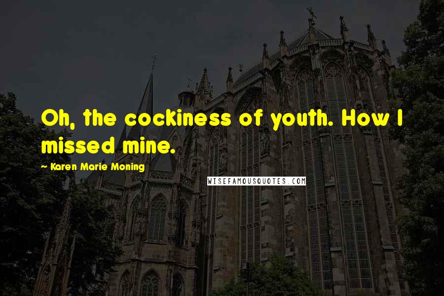 Karen Marie Moning Quotes: Oh, the cockiness of youth. How I missed mine.