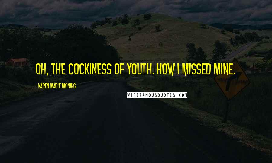 Karen Marie Moning Quotes: Oh, the cockiness of youth. How I missed mine.