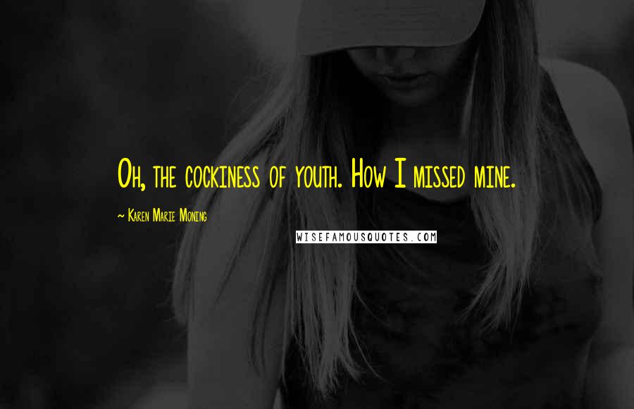 Karen Marie Moning Quotes: Oh, the cockiness of youth. How I missed mine.