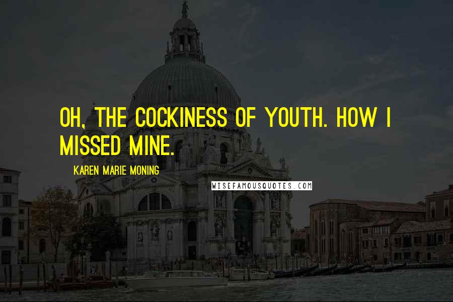 Karen Marie Moning Quotes: Oh, the cockiness of youth. How I missed mine.