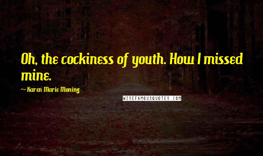 Karen Marie Moning Quotes: Oh, the cockiness of youth. How I missed mine.