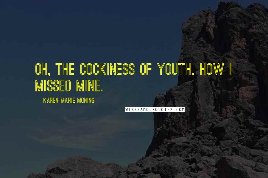 Karen Marie Moning Quotes: Oh, the cockiness of youth. How I missed mine.