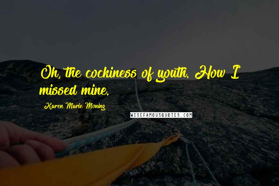 Karen Marie Moning Quotes: Oh, the cockiness of youth. How I missed mine.