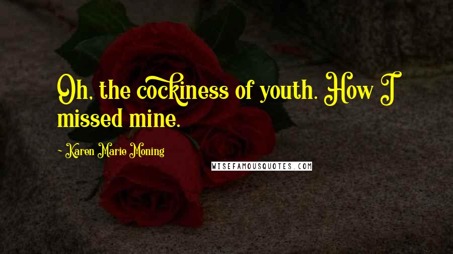 Karen Marie Moning Quotes: Oh, the cockiness of youth. How I missed mine.