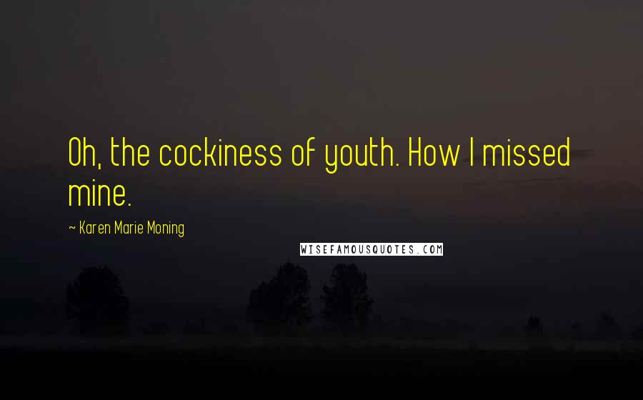 Karen Marie Moning Quotes: Oh, the cockiness of youth. How I missed mine.