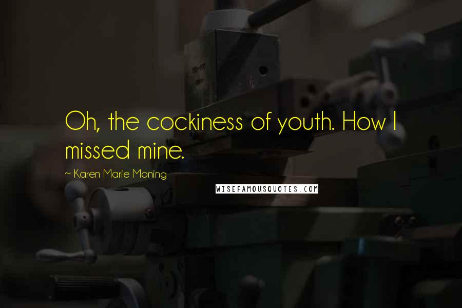 Karen Marie Moning Quotes: Oh, the cockiness of youth. How I missed mine.