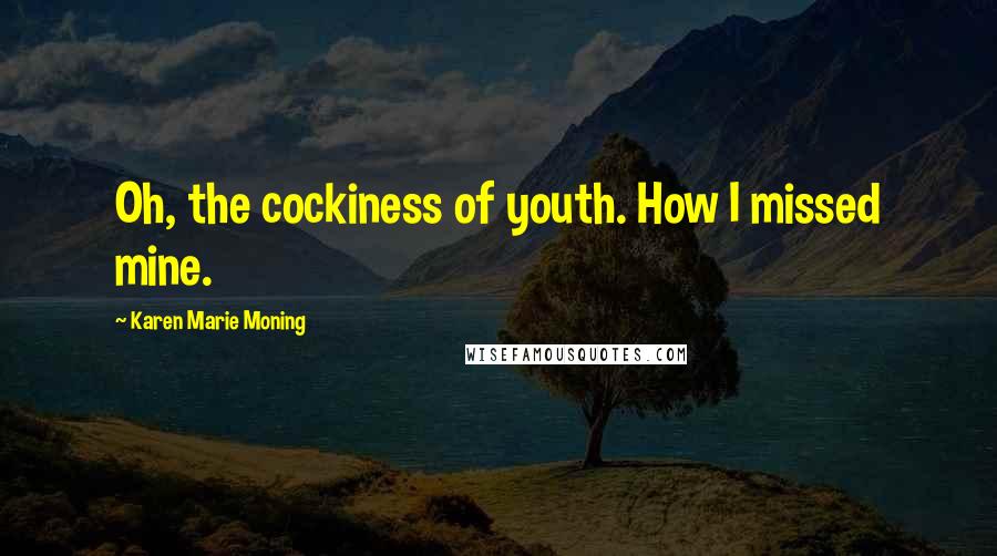 Karen Marie Moning Quotes: Oh, the cockiness of youth. How I missed mine.