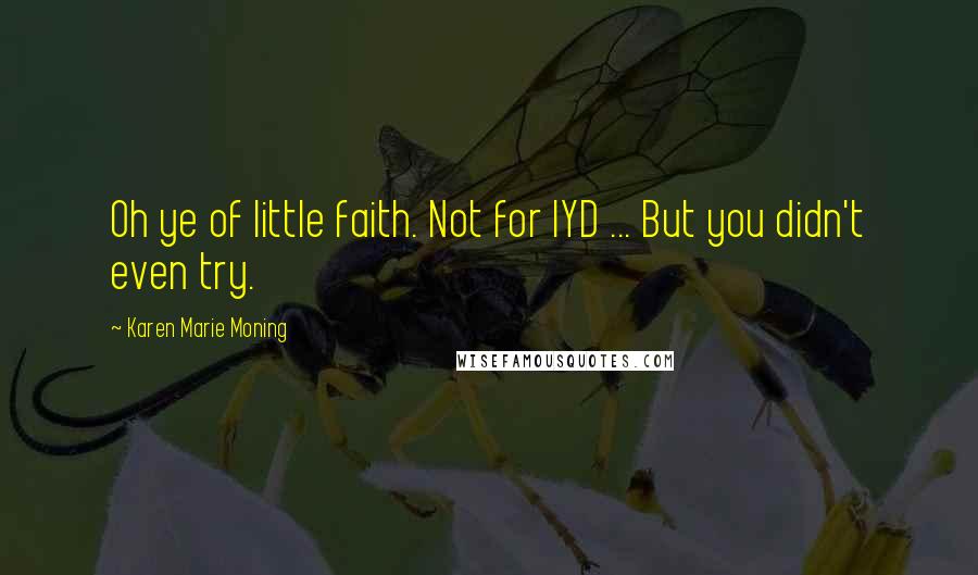 Karen Marie Moning Quotes: Oh ye of little faith. Not for IYD ... But you didn't even try.