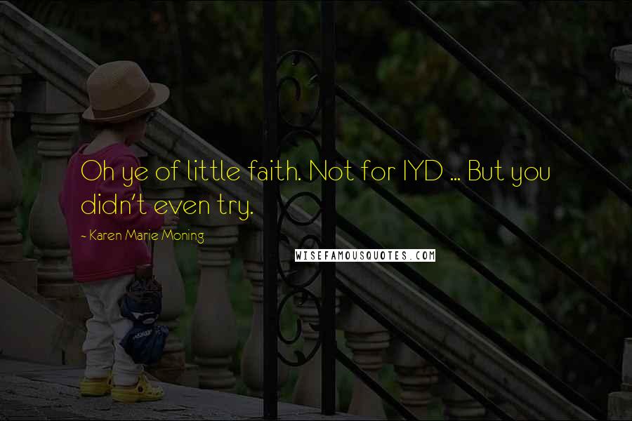 Karen Marie Moning Quotes: Oh ye of little faith. Not for IYD ... But you didn't even try.