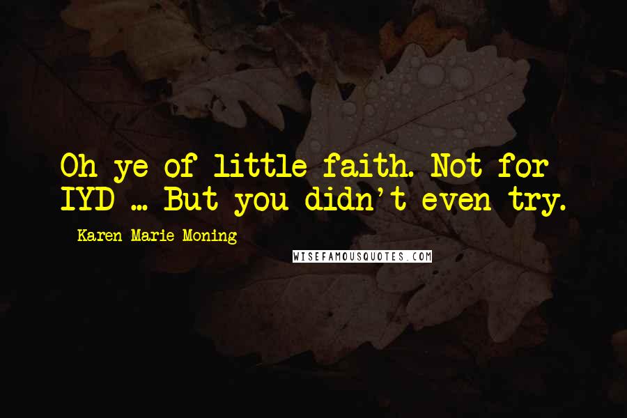 Karen Marie Moning Quotes: Oh ye of little faith. Not for IYD ... But you didn't even try.