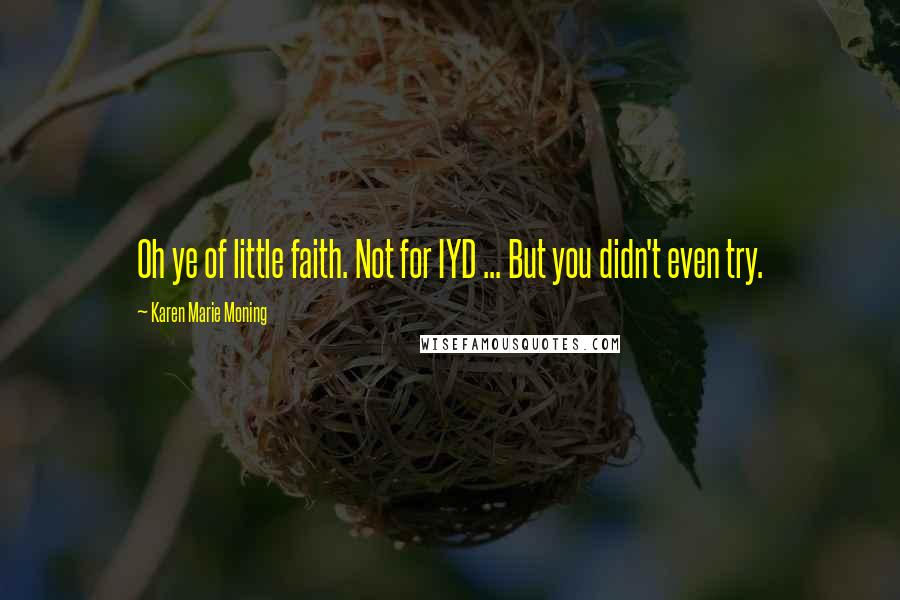 Karen Marie Moning Quotes: Oh ye of little faith. Not for IYD ... But you didn't even try.