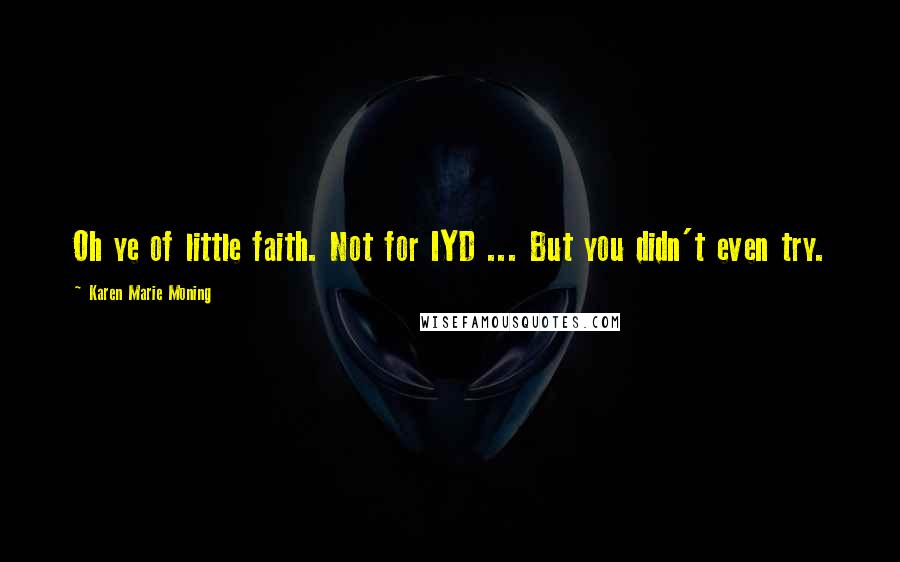 Karen Marie Moning Quotes: Oh ye of little faith. Not for IYD ... But you didn't even try.