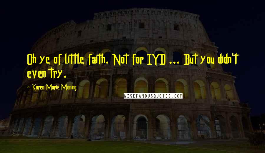 Karen Marie Moning Quotes: Oh ye of little faith. Not for IYD ... But you didn't even try.
