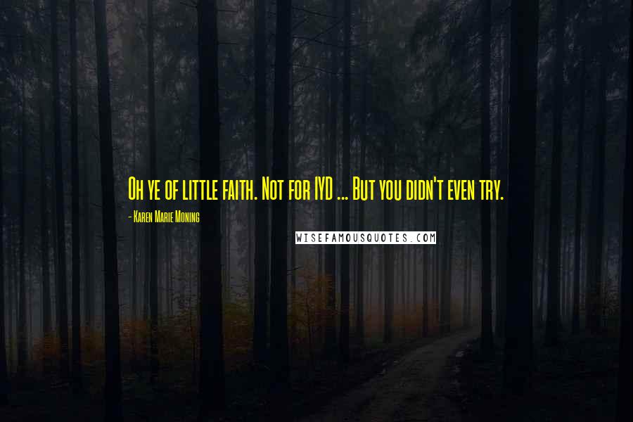 Karen Marie Moning Quotes: Oh ye of little faith. Not for IYD ... But you didn't even try.