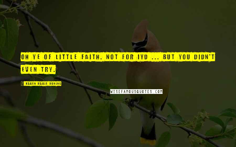 Karen Marie Moning Quotes: Oh ye of little faith. Not for IYD ... But you didn't even try.