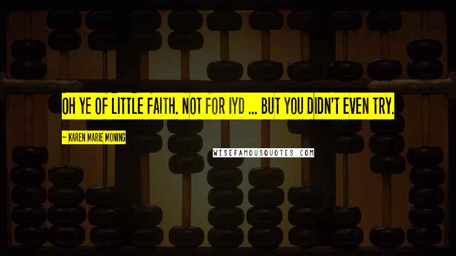 Karen Marie Moning Quotes: Oh ye of little faith. Not for IYD ... But you didn't even try.