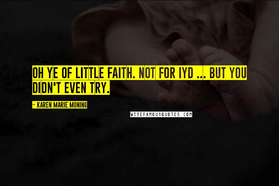 Karen Marie Moning Quotes: Oh ye of little faith. Not for IYD ... But you didn't even try.