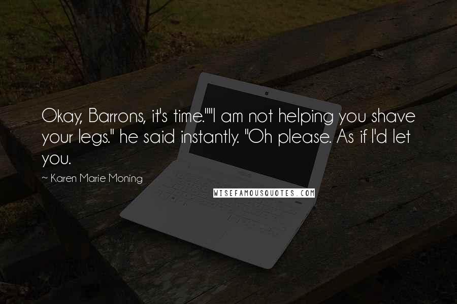 Karen Marie Moning Quotes: Okay, Barrons, it's time.""I am not helping you shave your legs." he said instantly. "Oh please. As if I'd let you.