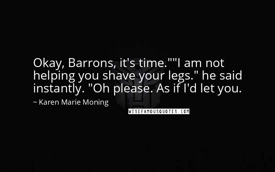 Karen Marie Moning Quotes: Okay, Barrons, it's time.""I am not helping you shave your legs." he said instantly. "Oh please. As if I'd let you.