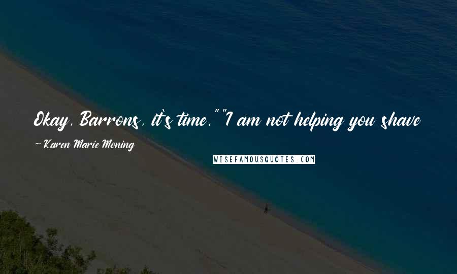 Karen Marie Moning Quotes: Okay, Barrons, it's time.""I am not helping you shave your legs." he said instantly. "Oh please. As if I'd let you.