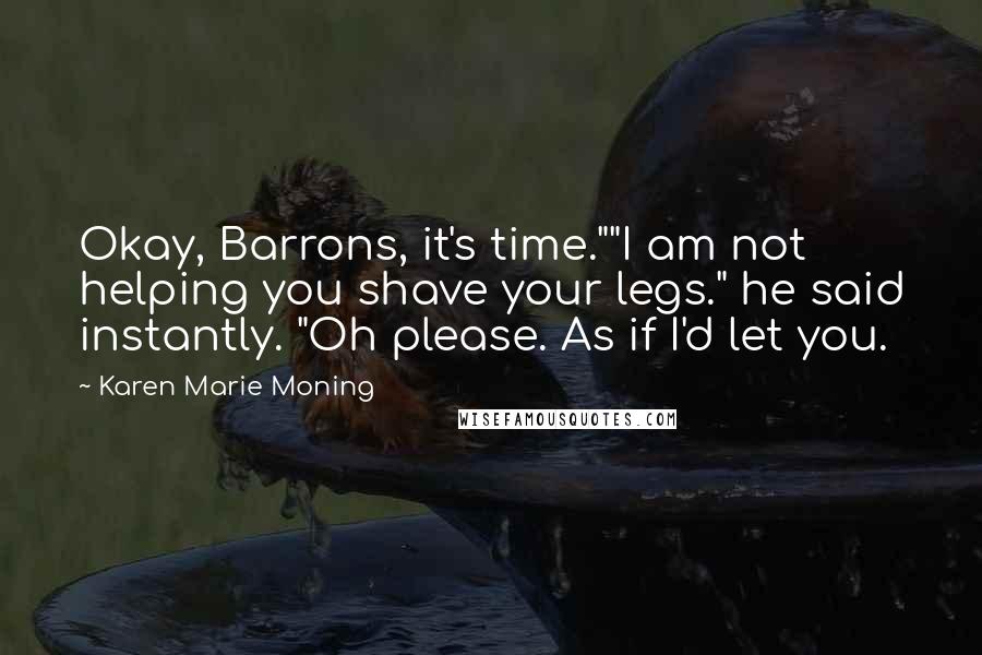 Karen Marie Moning Quotes: Okay, Barrons, it's time.""I am not helping you shave your legs." he said instantly. "Oh please. As if I'd let you.