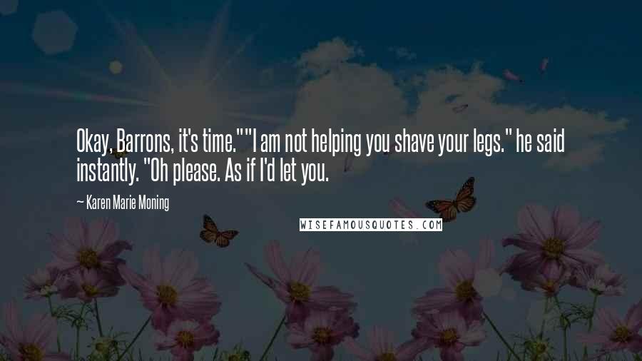 Karen Marie Moning Quotes: Okay, Barrons, it's time.""I am not helping you shave your legs." he said instantly. "Oh please. As if I'd let you.