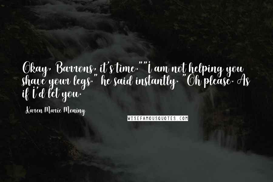 Karen Marie Moning Quotes: Okay, Barrons, it's time.""I am not helping you shave your legs." he said instantly. "Oh please. As if I'd let you.